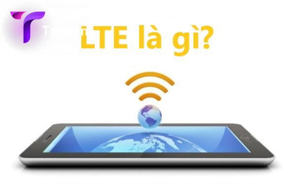 Mạng LTE là gì? Sự khác biệt giữa mạng 4G và LTE 4G