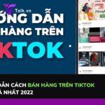 Hướng dẫn cách bán hàng trên Tiktok hiệu quả nhất 2022