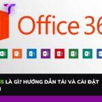 Office 365 là gì? Hướng dẫn tải và cài đặt ứng dụng an toàn