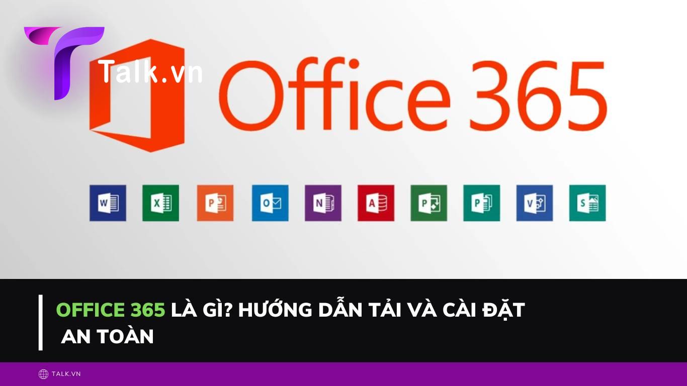 Office 365 là gì? Hướng dẫn tải và cài đặt ứng dụng an toàn