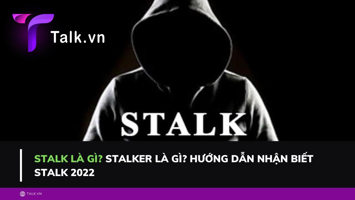 Stalk là gì? Stalker là gì? Hướng dẫn nhận biết Stalk 2022