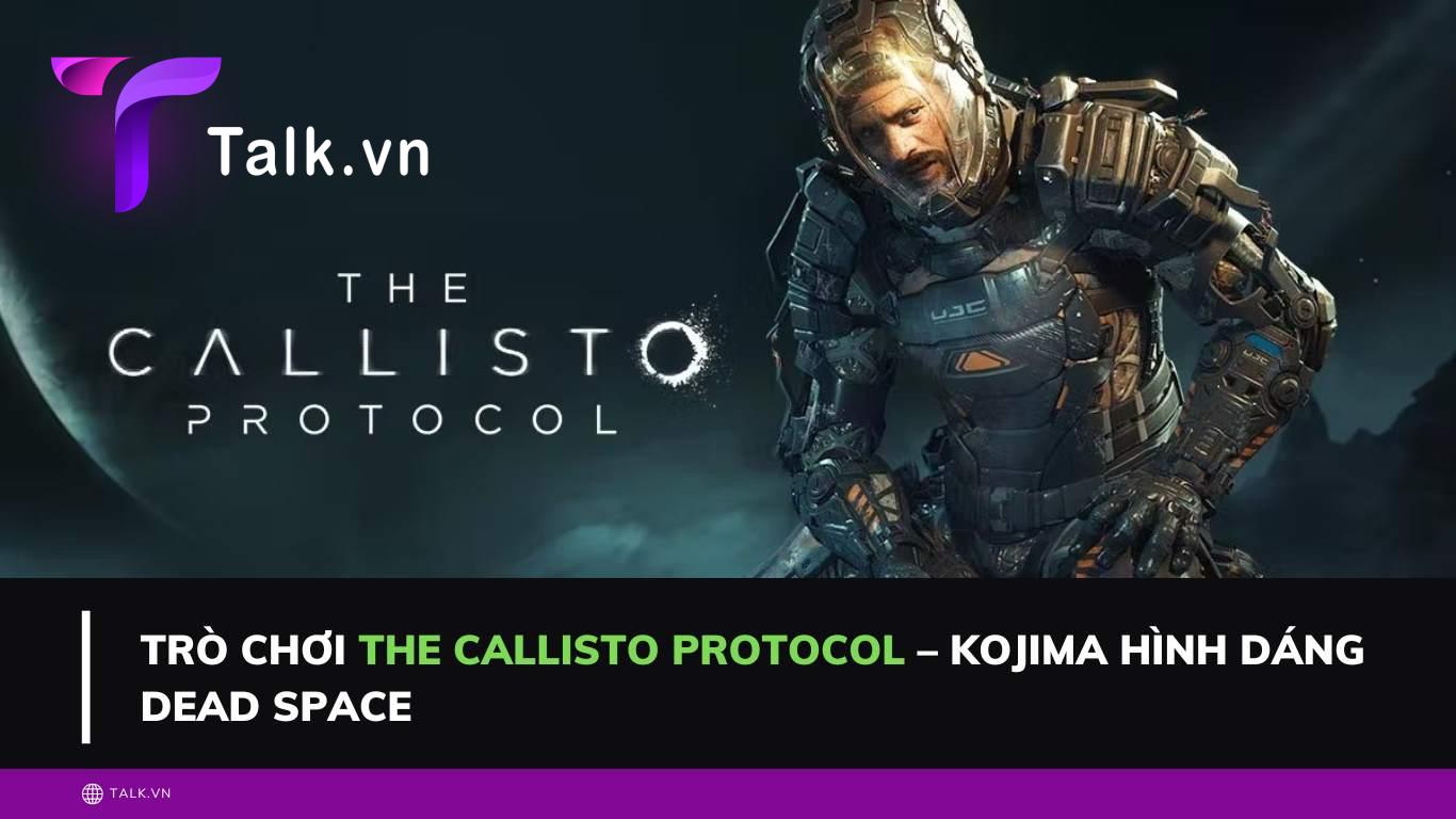 Trò chơi The Callisto Protocol – Hồn Kojima hình dáng Dead Space