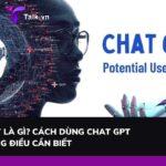 ChatGPT là gì? Cách dùng Chat GPT và những điều cần biết