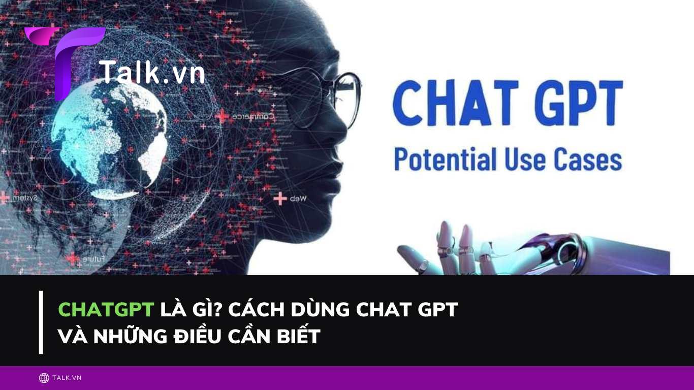 ChatGPT là gì? Cách dùng Chat GPT và những điều cần biết
