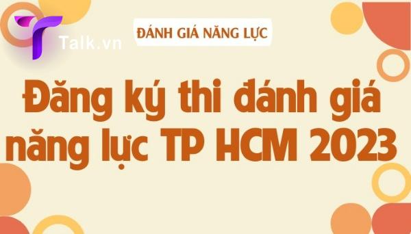 dang-ky-thi-danh-gia-nang-luc-2023-la-gi-talk
